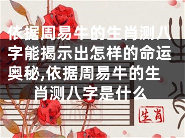依据周易牛的生肖测八字能揭示出怎样的命运奥秘,依据周易牛的生肖测八字是什么