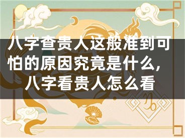 八字查贵人这般准到可怕的原因究竟是什么,八字看贵人怎么看