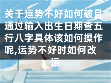 关于运势不好如何破且通过输入出生日期查五行八字具体该如何操作呢,运势不好时如何改运