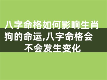八字命格如何影响生肖狗的命运,八字命格会不会发生变化