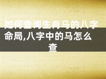 如何查询生肖马的八字命局,八字中的马怎么查