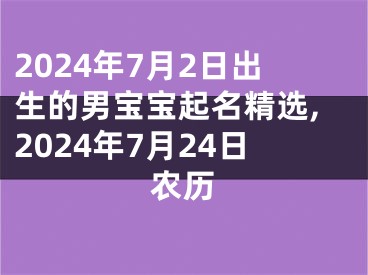 2024年7月2日出生的男宝宝起名精选,2024年7月24日农历