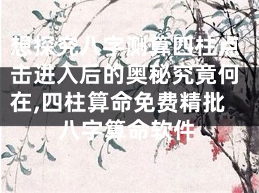 想探究八字测算四柱点击进入后的奥秘究竟何在,四柱算命免费精批八字算命软件