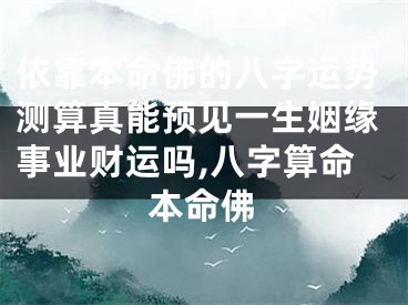 依靠本命佛的八字运势测算真能预见一生姻缘事业财运吗,八字算命本命佛