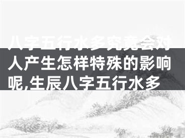八字五行水多究竟会对人产生怎样特殊的影响呢,生辰八字五行水多