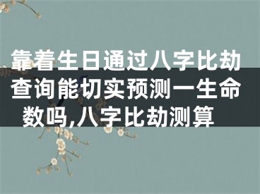 靠着生日通过八字比劫查询能切实预测一生命数吗,八字比劫测算