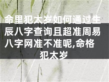 命里犯太岁如何通过生辰八字查询且超准周易八字网准不准呢,命格犯太岁