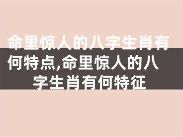 命里惊人的八字生肖有何特点,命里惊人的八字生肖有何特征