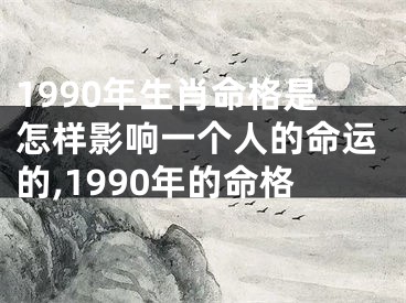 1990年生肖命格是怎样影响一个人的命运的,1990年的命格