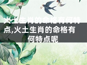 火土生肖的命格有何特点,火土生肖的命格有何特点呢