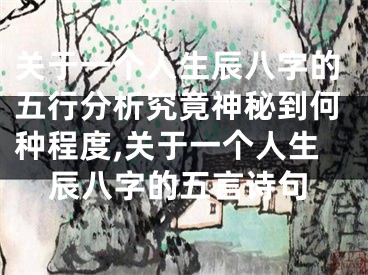 关于一个人生辰八字的五行分析究竟神秘到何种程度,关于一个人生辰八字的五言诗句