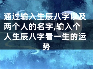 通过输入生辰八字以及两个人的名字,输入个人生辰八字看一生的运势