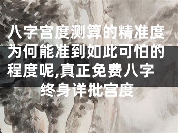 八字宫度测算的精准度为何能准到如此可怕的程度呢,真正免费八字终身详批宫度