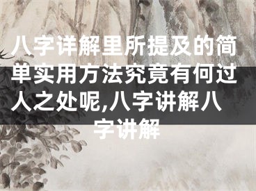 八字详解里所提及的简单实用方法究竟有何过人之处呢,八字讲解八字讲解