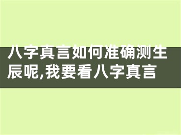八字真言如何准确测生辰呢,我要看八字真言