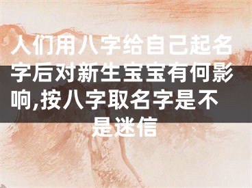 人们用八字给自己起名字后对新生宝宝有何影响,按八字取名字是不是迷信
