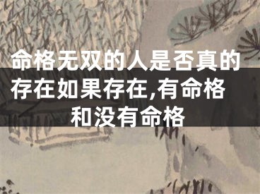 命格无双的人是否真的存在如果存在,有命格和没有命格