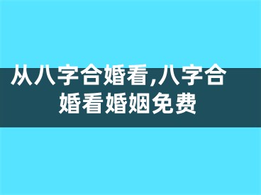 从八字合婚看,八字合婚看婚姻免费