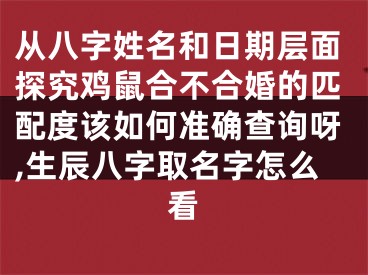 从八字姓名和日期层面探究鸡鼠合不合婚的匹配度该如何准确查询呀,生辰八字取名字怎么看