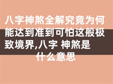 八字神煞全解究竟为何能达到准到可怕这般极致境界,八字 神煞是什么意思