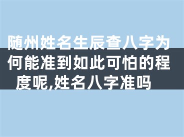 随州姓名生辰查八字为何能准到如此可怕的程度呢,姓名八字准吗