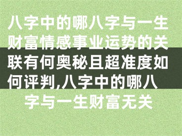 八字中的哪八字与一生财富情感事业运势的关联有何奥秘且超准度如何评判,八字中的哪八字与一生财富无关