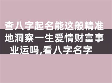 查八字起名能这般精准地洞察一生爱情财富事业运吗,看八字名字