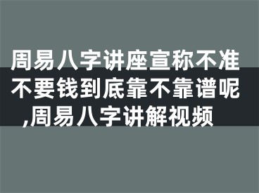 周易八字讲座宣称不准不要钱到底靠不靠谱呢,周易八字讲解视频