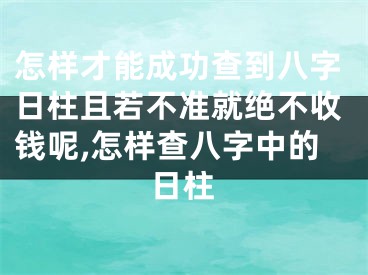 怎样才能成功查到八字日柱且若不准就绝不收钱呢,怎样查八字中的日柱