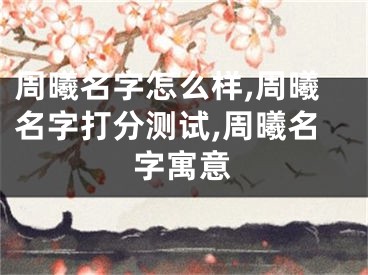 周曦名字怎么样,周曦名字打分测试,周曦名字寓意