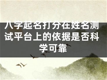 八字起名打分在姓名测试平台上的依据是否科学可靠