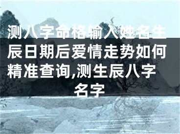 测八字命格输入姓名生辰日期后爱情走势如何精准查询,测生辰八字名字