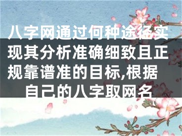 八字网通过何种途径实现其分析准确细致且正规靠谱准的目标,根据自己的八字取网名