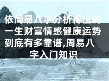 依周易八字分析得出的一生财富情感健康运势到底有多靠谱,周易八字入门知识
