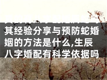 真的有八字配婚属蛇吗其经验分享与预防蛇婚姻的方法是什么,生辰八字婚配有科学依据吗