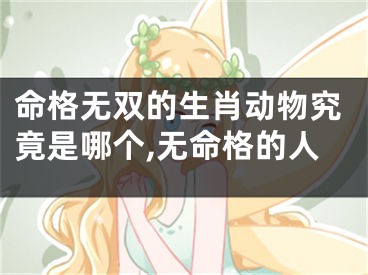 命格无双的生肖动物究竟是哪个,无命格的人