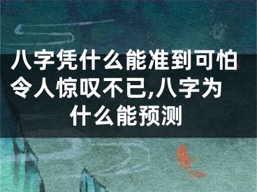 八字凭什么能准到可怕令人惊叹不已,八字为什么能预测