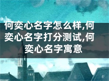 何奕心名字怎么样,何奕心名字打分测试,何奕心名字寓意