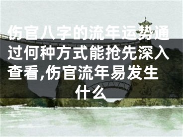 伤官八字的流年运势通过何种方式能抢先深入查看,伤官流年易发生什么