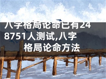 八字格局论命已有248751人测试,八字格局论命方法