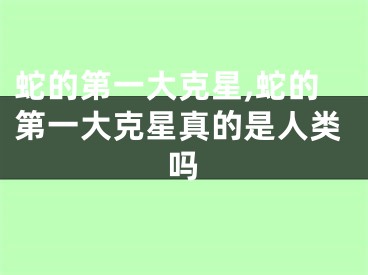 蛇的第一大克星,蛇的第一大克星真的是人类吗