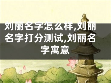 刘丽名字怎么样,刘丽名字打分测试,刘丽名字寓意