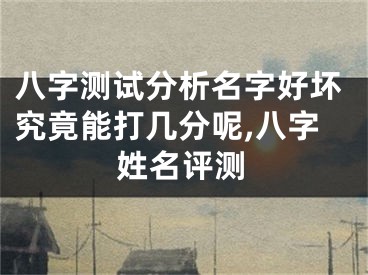 八字测试分析名字好坏究竟能打几分呢,八字姓名评测