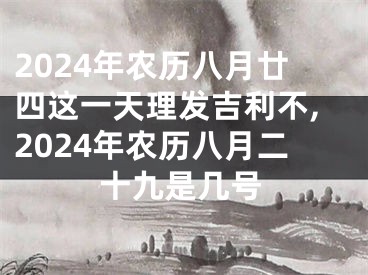 2024年农历八月廿四这一天理发吉利不,2024年农历八月二十九是几号
