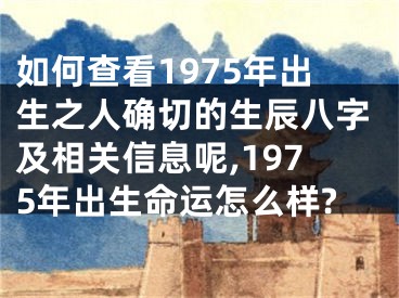 如何查看1975年出生之人确切的生辰八字及相关信息呢,1975年出生命运怎么样?