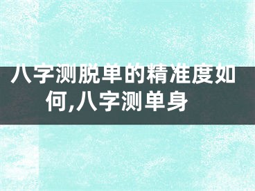 八字测脱单的精准度如何,八字测单身