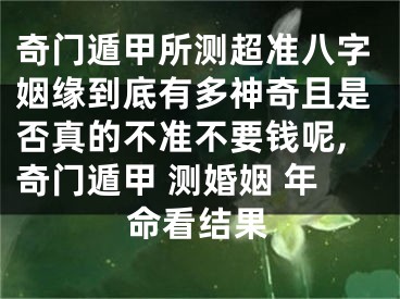 奇门遁甲所测超准八字姻缘到底有多神奇且是否真的不准不要钱呢,奇门遁甲 测婚姻 年命看结果