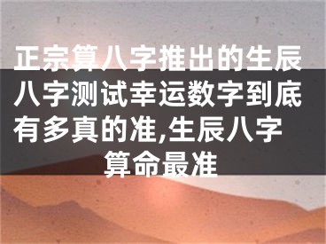 正宗算八字推出的生辰八字测试幸运数字到底有多真的准,生辰八字算命最准