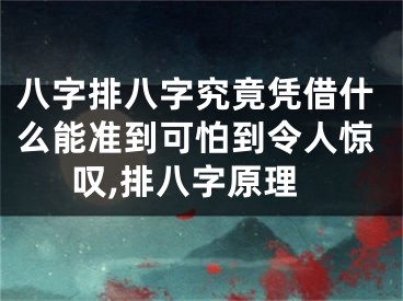 八字排八字究竟凭借什么能准到可怕到令人惊叹,排八字原理
