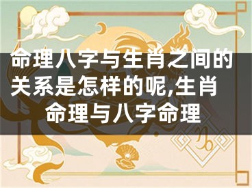 命理八字与生肖之间的关系是怎样的呢,生肖命理与八字命理
